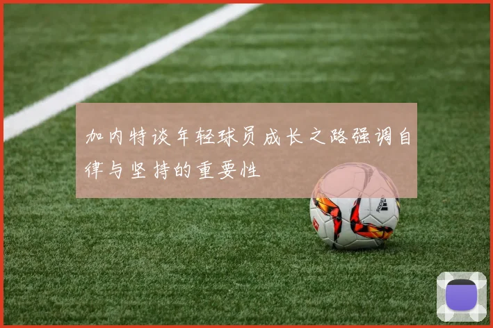 加内特谈年轻球员成长之路强调自律与坚持的重要性
