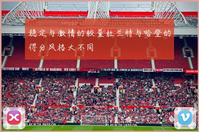 稳定与激情的较量杜兰特与哈登的得分风格大不同