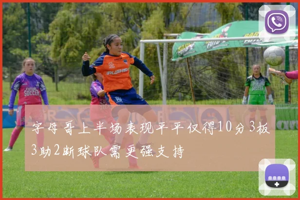 字母哥上半场表现平平仅得10分3板3助2断球队需更强支持
