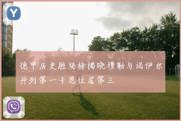 德甲历史胜场榜揭晓穆勒与诺伊尔并列第一卡恩位居第三