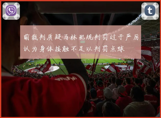 前裁判质疑马林犯规判罚过于严厉认为身体接触不足以判罚点球