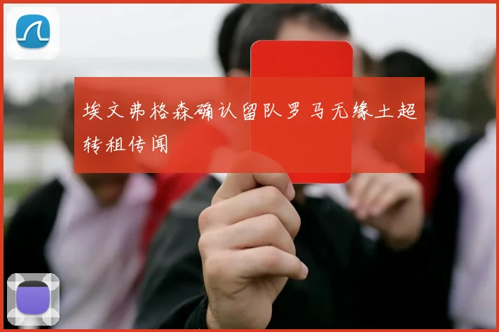 埃文弗格森确认留队罗马无缘土超转租传闻
