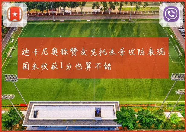 迪卡尼奥称赞麦克托米奈攻防表现国米收获1分也算不错
