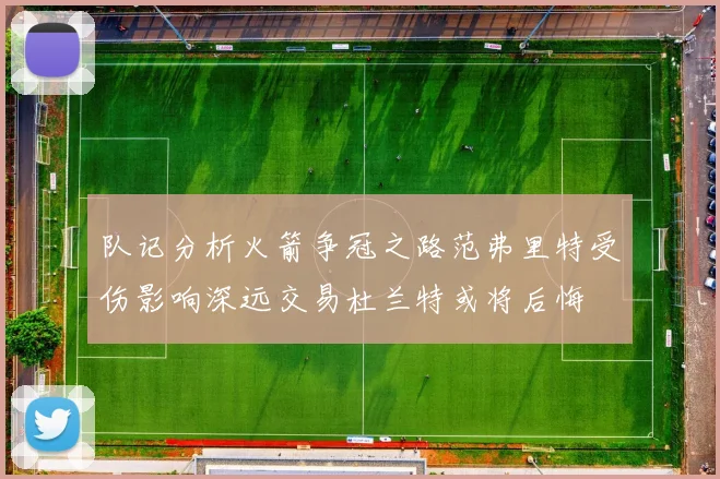 队记分析火箭争冠之路范弗里特受伤影响深远交易杜兰特或将后悔