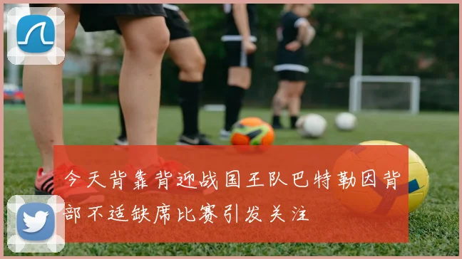 今天背靠背迎战国王队巴特勒因背部不适缺席比赛引发关注