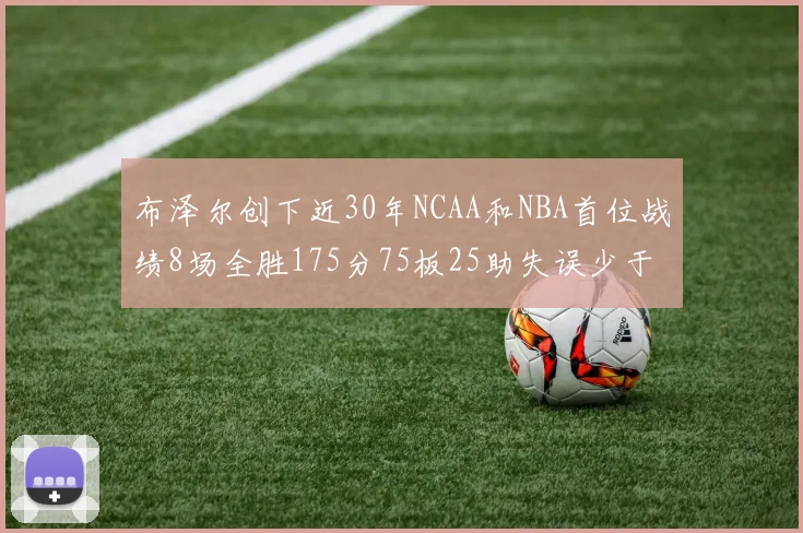 布泽尔创下近30年NCAA和NBA首位战绩8场全胜175分75板25助失误少于10