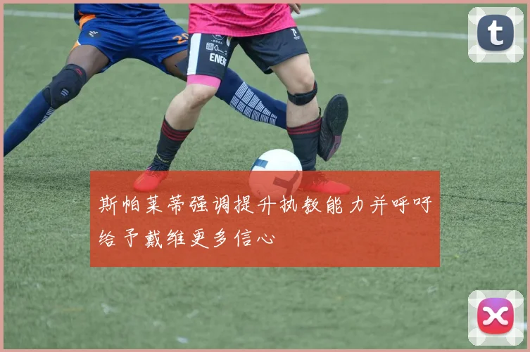 斯帕莱蒂强调提升执教能力并呼吁给予戴维更多信心