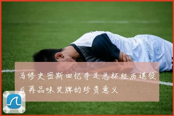 马修史密斯回忆夺足总杯经历退役后再品味奖牌的珍贵意义
