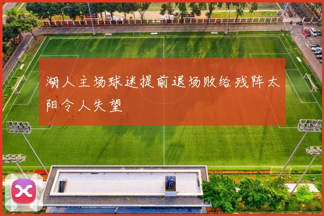湖人主场球迷提前退场败给残阵太阳令人失望