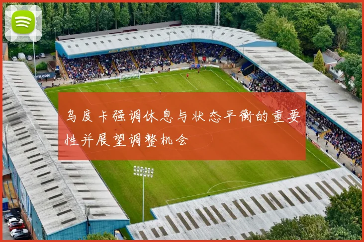 乌度卡强调休息与状态平衡的重要性并展望调整机会