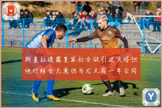 斯基拉透露皇家社会欲引进莫塔但他对转会无意仍与尤文有一年合同