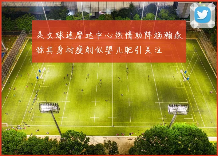美女球迷摩达中心热情助阵杨瀚森称其身材瘦削似婴儿肥引关注